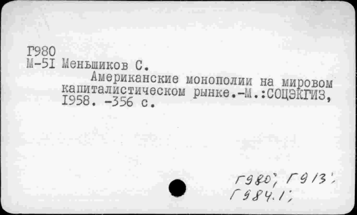 ﻿Г980
М-51 Меньшиков С.
_ Африканские монополии на мировом капиталистическом рынке.-М.:С0ЦЭКГИЗ. ±У5о. -556 С.	’